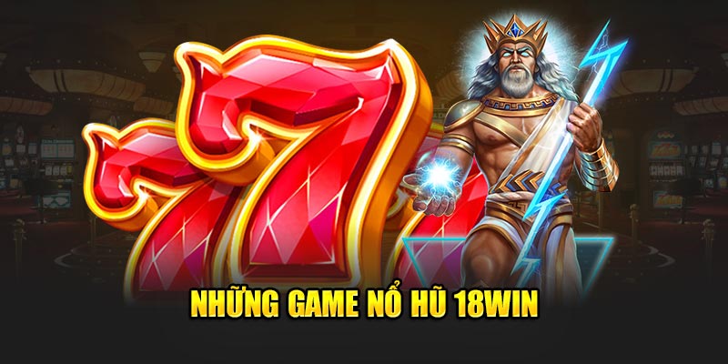 Những game nổ hũ 18Win 